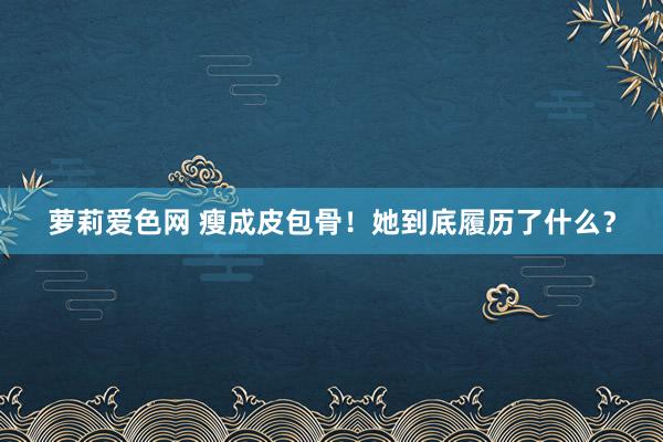 萝莉爱色网 瘦成皮包骨!她到底履历了什么?