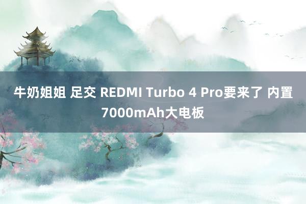 牛奶姐姐 足交 REDMI Turbo 4 Pro要来了 内置7000mAh大电板