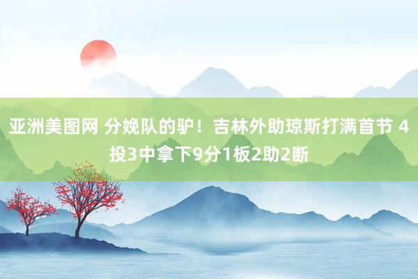 亚洲美图网 分娩队的驴！吉林外助琼斯打满首节 4投3中拿下9分1板2助2断