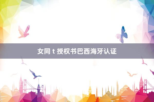 女同 t 授权书巴西海牙认证
