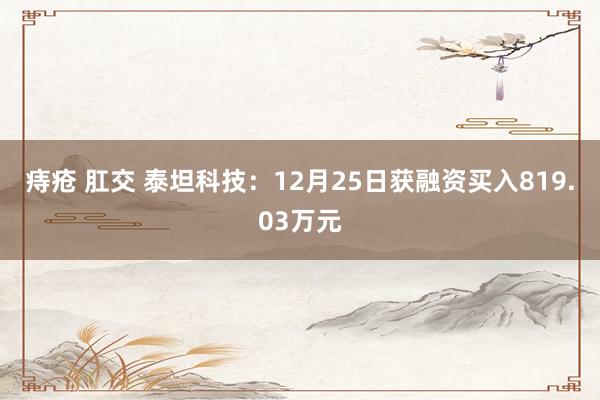 痔疮 肛交 泰坦科技：12月25日获融资买入819.03万元