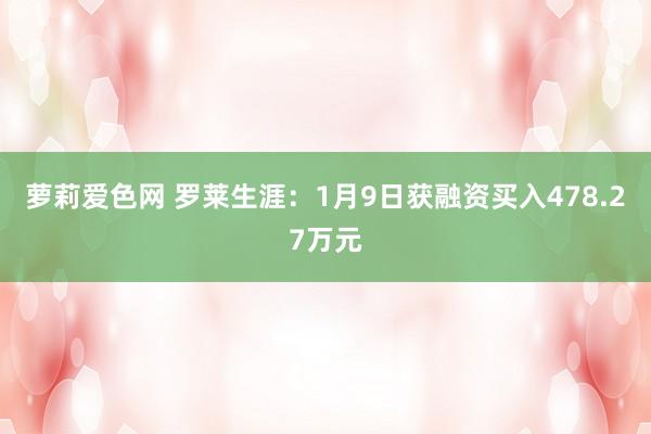 萝莉爱色网 罗莱生涯：1月9日获融资买入478.27万元