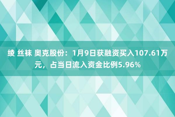 绫 丝袜 奥克股份：1月9日获融资买入107.61万元，占当日流入资金比例5.96%