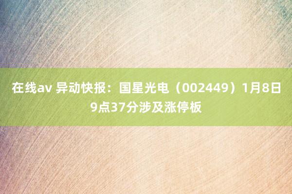 在线av 异动快报：国星光电（002449）1月8日9点37分涉及涨停板