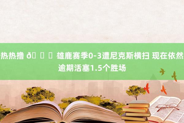 热热撸 👀雄鹿赛季0-3遭尼克斯横扫 现在依然逾期活塞1.5个胜场