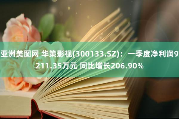 亚洲美图网 华策影视(300133.SZ)：一季度净利润9211.35万元 同比增长206.90%