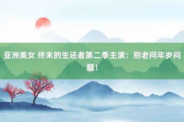 亚洲美女 终末的生还者第二季主演：别老问年岁问题！
