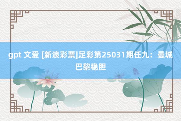 gpt 文爱 [新浪彩票]足彩第25031期任九：曼城巴黎稳胆